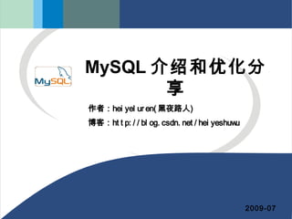 MySQL 介绍和优化分
享
2009-07
作者：hei yel ur en( 黑夜路人)
博客：ht t p: / / bl og. csdn. net / hei yeshuwu
 