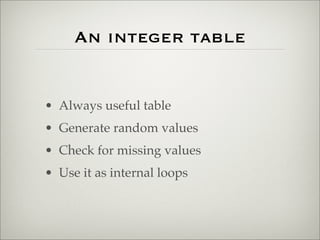 An integer table
• Always useful table
• Generate random values
• Check for missing values
• Use it as internal loops
 