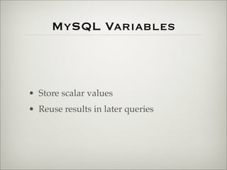 MySQL Variables
• Store scalar values
• Reuse results in later queries
 
