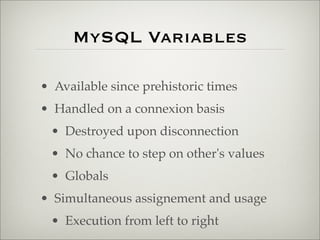 MySQL Variables
• Available since prehistoric times
• Handled on a connexion basis
• Destroyed upon disconnection
• No chance to step on other's values
• Globals
• Simultaneous assignement and usage
• Execution from left to right
 