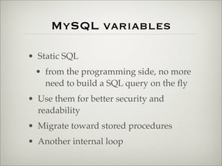 MySQL variables
• Static SQL
• from the programming side, no more
need to build a SQL query on the ﬂy
• Use them for better security and
readability
• Migrate toward stored procedures
• Another internal loop
 