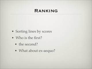 Ranking
• Sorting lines by scores
• Who is the ﬁrst?
• the second?
• What about ex-aequo?
 