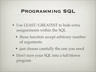 Programming SQL
• Use LEAST/GREATEST to hide extra
assignements within the SQL
• those function accept arbitrary number
of arguments
• just choose carefully the one you need
• Don't turn your SQL into a full blown
program
 