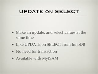 UPDATE on SELECT
• Make an update, and select values at the
same time
• Like UPDATE on SELECT from InnoDB
• No need for transaction
• Available with MyISAM
 