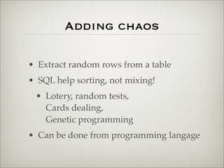 Adding chaos
• Extract random rows from a table
• SQL help sorting, not mixing!
• Lotery, random tests,
Cards dealing,
Genetic programming
• Can be done from programming langage
 