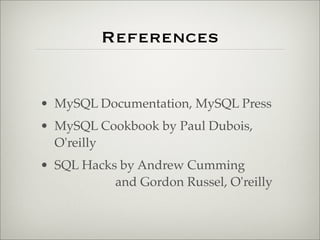 References
• MySQL Documentation, MySQL Press
• MySQL Cookbook by Paul Dubois,
O'reilly
• SQL Hacks by Andrew Cumming
and Gordon Russel, O'reilly
 