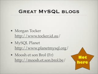 Great MySQL blogs
• Morgan Tocker
http://www.tocker.id.au/
• MySQL Planet
http://www.planetmysql.org/
• Moosh et son Brol (Fr)
http://moosh.et.son.brol.be/
Not
here
 