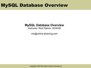 MySQL Database Overview MySQL Database Overview Instructor: Rick Palmer, SCWCD [email_address] 