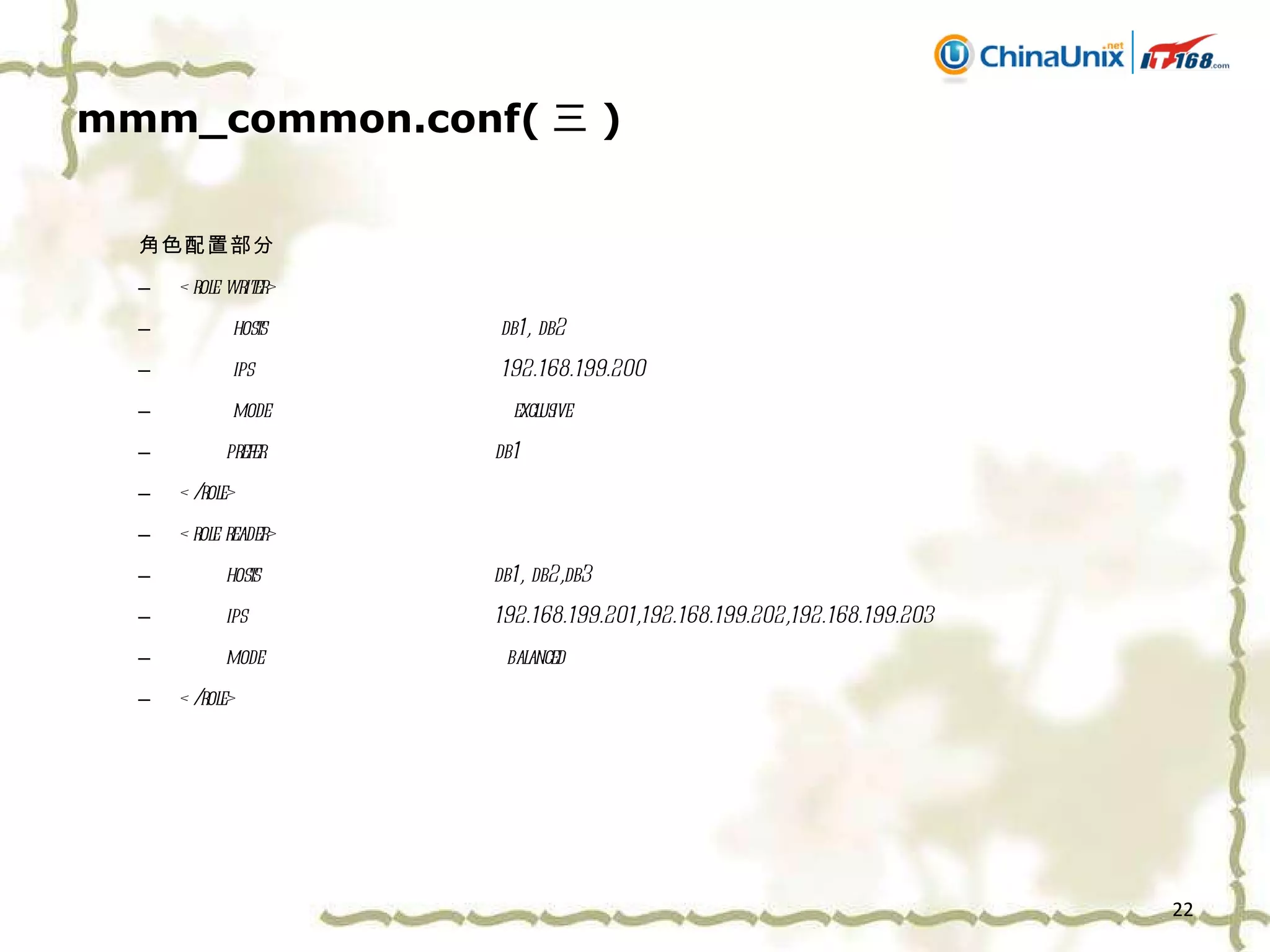 mmm_common.conf( 三 ) 角色配置部分 <role writer> hosts  db1, db2 ips  192.168.199.200 mode  exclusive prefer  db1 </role> <role reader> hosts  db1, db2,db3 ips  192.168.199.201,192.168.199.202,192.168.199.203 mode  balanced </role> 