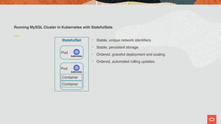 Running MySQL Cluster in Kubernetes with StatefulSets
Pod
StatefulSet
Pod
Container
Container
• Stable, unique network identifiers.
• Stable, persistent storage.
• Ordered, graceful deployment and scaling.
• Ordered, automated rolling updates.
 