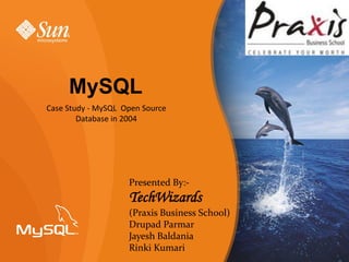 MySQL
Case Study - MySQL Open Source
        Database in 2004




                    Presented By:-
                    TechWizards
                    (Praxis Business School)
                    Drupad Parmar
                    Jayesh Baldania
                    Rinki Kumari
 