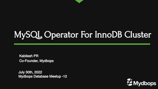 MySQL Operator For InnoDB Cluster
July 30th, 2022
Mydbops Database Meetup -12
Kabilesh PR
Co-Founder, Mydbops
 