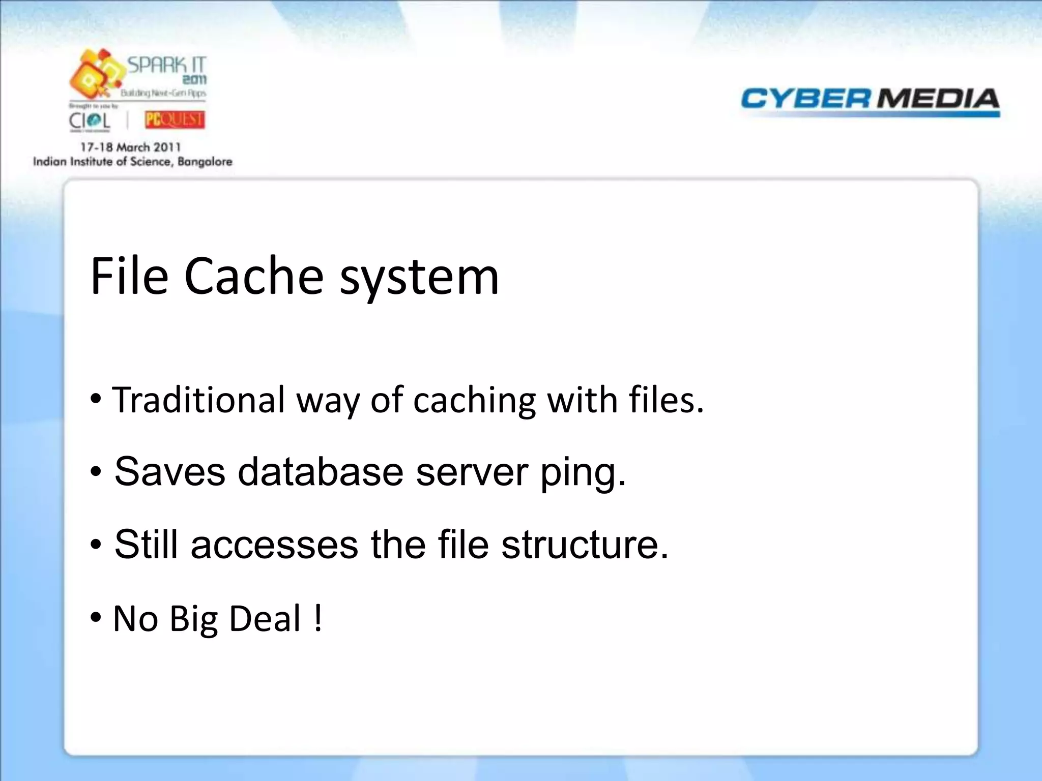 File Cache system • Traditional way of caching with files. • Saves database server ping. • Still accesses the file structure. • No Big Deal ! 