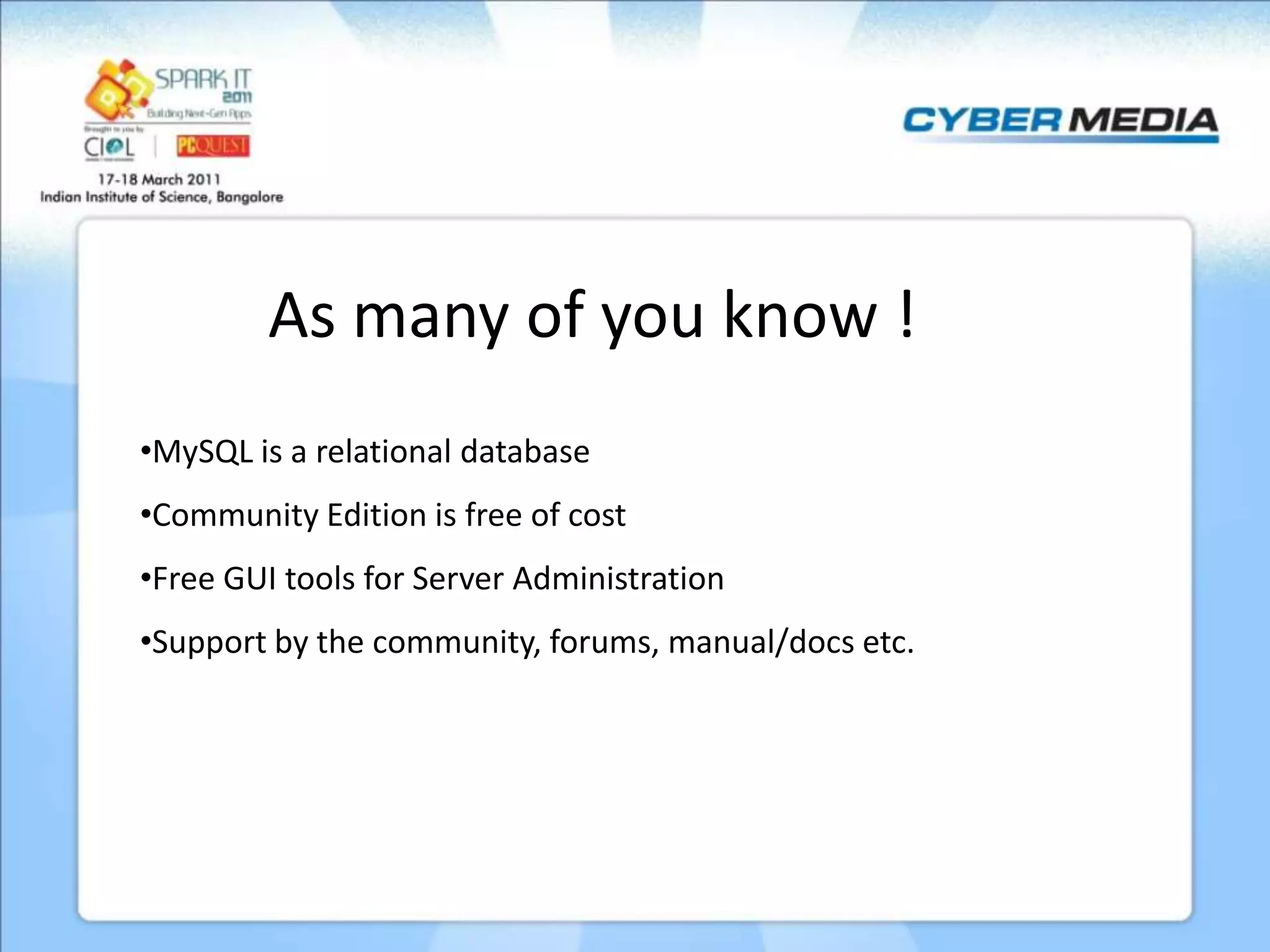 As many of you know ! •MySQL is a relational database •Community Edition is free of cost •Free GUI tools for Server Administration •Support by the community, forums, manual/docs etc. 