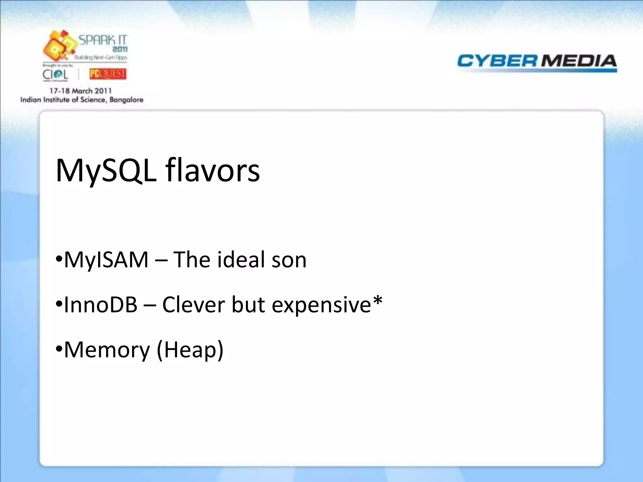 MySQL flavors •MyISAM – The ideal son •InnoDB – Clever but expensive* •Memory (Heap) 