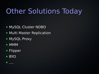 Other Solutions Today

●   MySQL Cluster NDBD
●   Multi Master Replication
●   MySQL Proxy
●   MMM
●   Flipper
●   BYO
●  ...