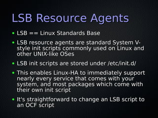 LSB Resource Agents
●   LSB == Linux Standards Base
●   LSB resource agents are standard System V-
    style init scripts ...