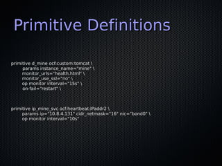 Primitive Definitions

primitive d_mine ocf:custom:tomcat 
     params instance_name="mine" 
     monitor_urls="health.htm...