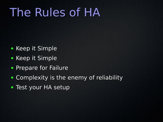 The Rules of HA

●   Keep it Simple
●   Keep it Simple
●   Prepare for Failure
●   Complexity is the enemy of reliability
...