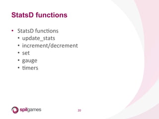 20	
  
•  StatsD	
  funcHons	
  
•  update_stats	
  
•  increment/decrement	
  
•  set	
  
•  gauge	
  
•  Hmers	
  
StatsD functions
 