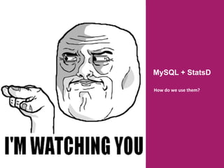 MySQL + StatsD
How	
  do	
  we	
  use	
  them?	
  
	
  
 