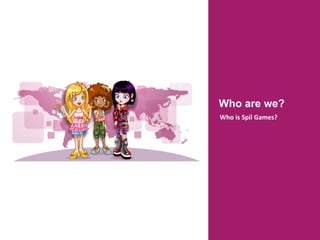 Who are we?
Who	
  is	
  Spil	
  Games?	
  
	
  
 