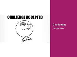 Challenges
The	
  road	
  ahead	
  
 