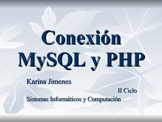Conexión MySQL y PHP Karina Jimenes II Ciclo Sistemas Informáticos y Computación 