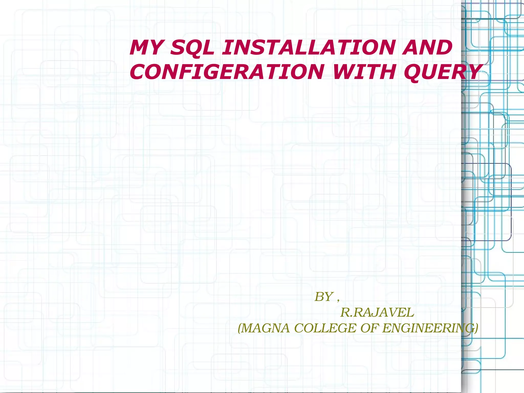 MY SQL INSTALLATION AND CONFIGERATION WITH QUERY BY , R.RAJAVEL (MAGNA COLLEGE OF ENGINEERING) 
