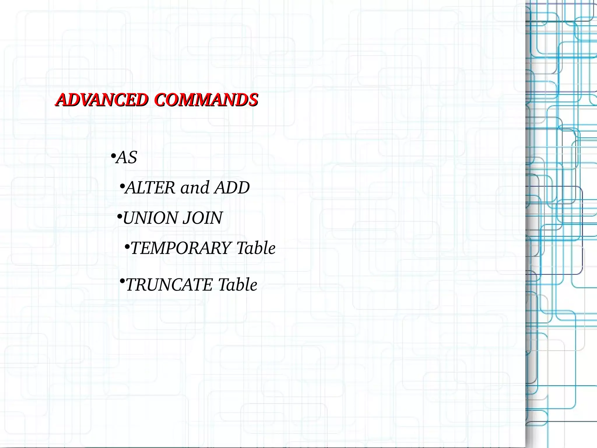 ADVANCED COMMANDS AS ALTER and ADD UNION JOIN TEMPORARY Table TRUNCATE Table 