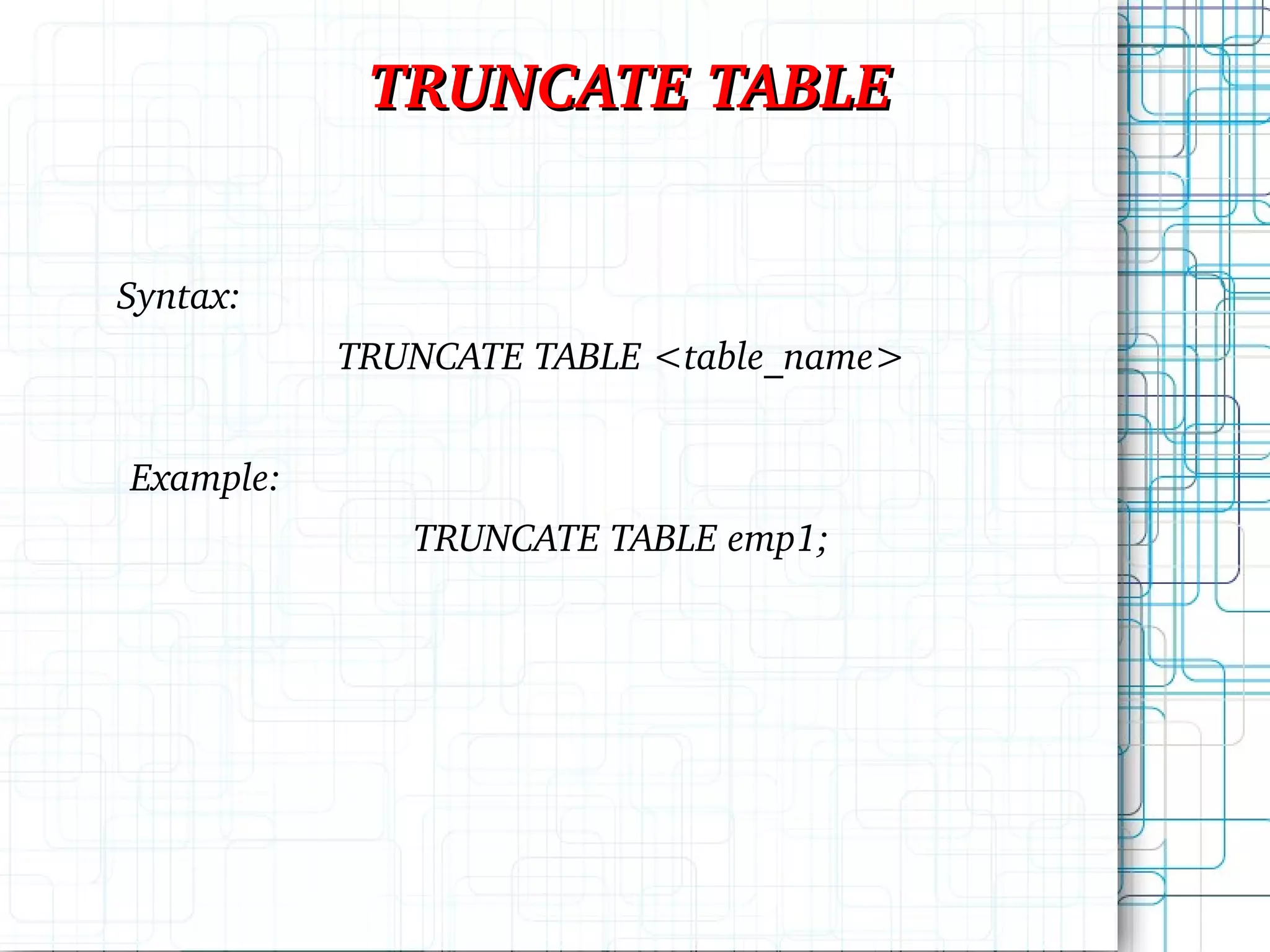 TRUNCATE TABLE Syntax: TRUNCATE TABLE <table_name> Example: TRUNCATE TABLE emp1; 