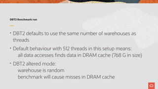 DBT2 Benchmark run
• DBT2 defaults to use the same number of warehouses as
threads
• Default behaviour with 512 threads in this setup means:  
all data accesses finds data in DRAM cache (768 G in size)
• DBT2 altered mode:  
warehouse is random  
benchmark will cause misses in DRAM cache
 