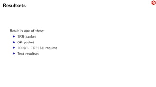 Resultsets
Result is one of these:
▶ ERR-packet
▶ OK-packet
▶ LOCAL INFILE request
▶ Text resultset
 