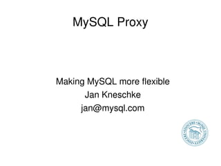 MySQL Proxy



    Making MySQL more flexible
          Jan Kneschke
         jan@mysql.com



                 
 