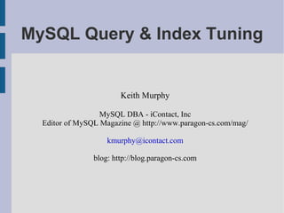 MySQL Query & Index Tuning


                        Keith Murphy

                  MySQL DBA - iContact, Inc
  Editor of MySQL Magazine @ http://www.paragon-cs.com/mag/

                    kmurphy@icontact.com

                blog: http://blog.paragon-cs.com