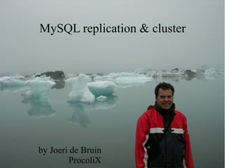 MySQL replication & cluster




by Joeri de Bruin
        ProcoliX
 
