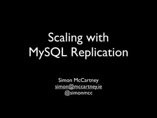 Scaling with
MySQL Replication
      Simon McCartney
    simon@mccartney.ie
         @simonmcc
 