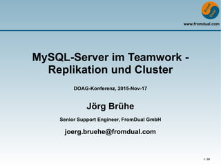 www.fromdual.com
1 / 33
MySQL-Server im Teamwork -
Replikation und Cluster
DOAG-Konferenz, 2015-Nov-17
Jörg Brühe
Senior Support Engineer, FromDual GmbH
joerg.bruehe@fromdual.com
 