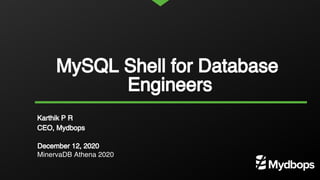 MySQL Shell for Database
Engineers
Karthik P R
CEO, Mydbops
December 12, 2020
MinervaDB Athena 2020
 