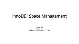InnoDB: Space Management
Mijin An
meeeeejin@gmail.com
 