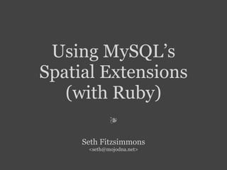 Using MySQL’s
Spatial Extensions
   (with Ruby)
             ❧

     Seth Fitzsimmons
      ,[object Object],@mojodna.net>
 