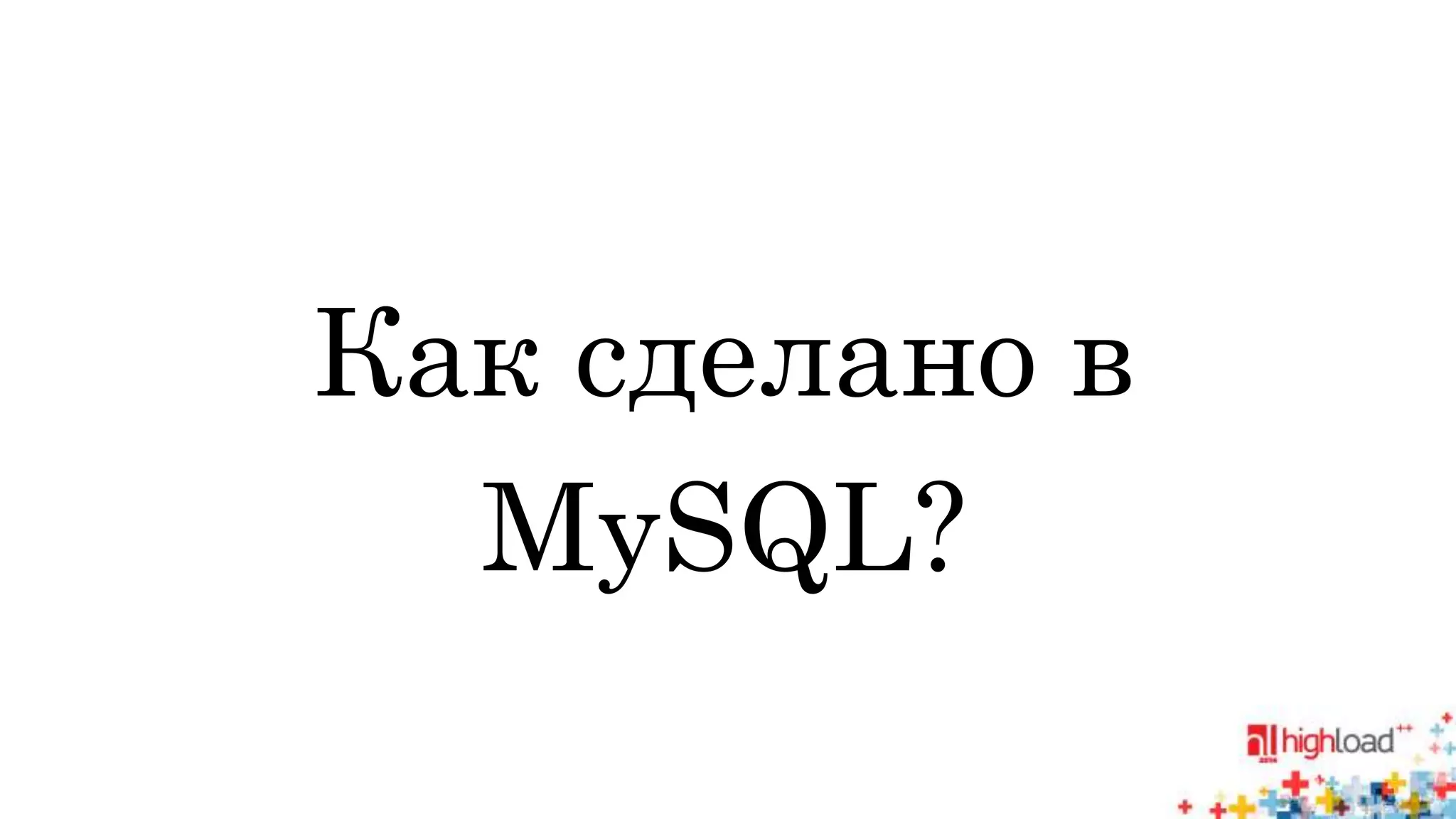 Как сделано в 
MySQL? 
 