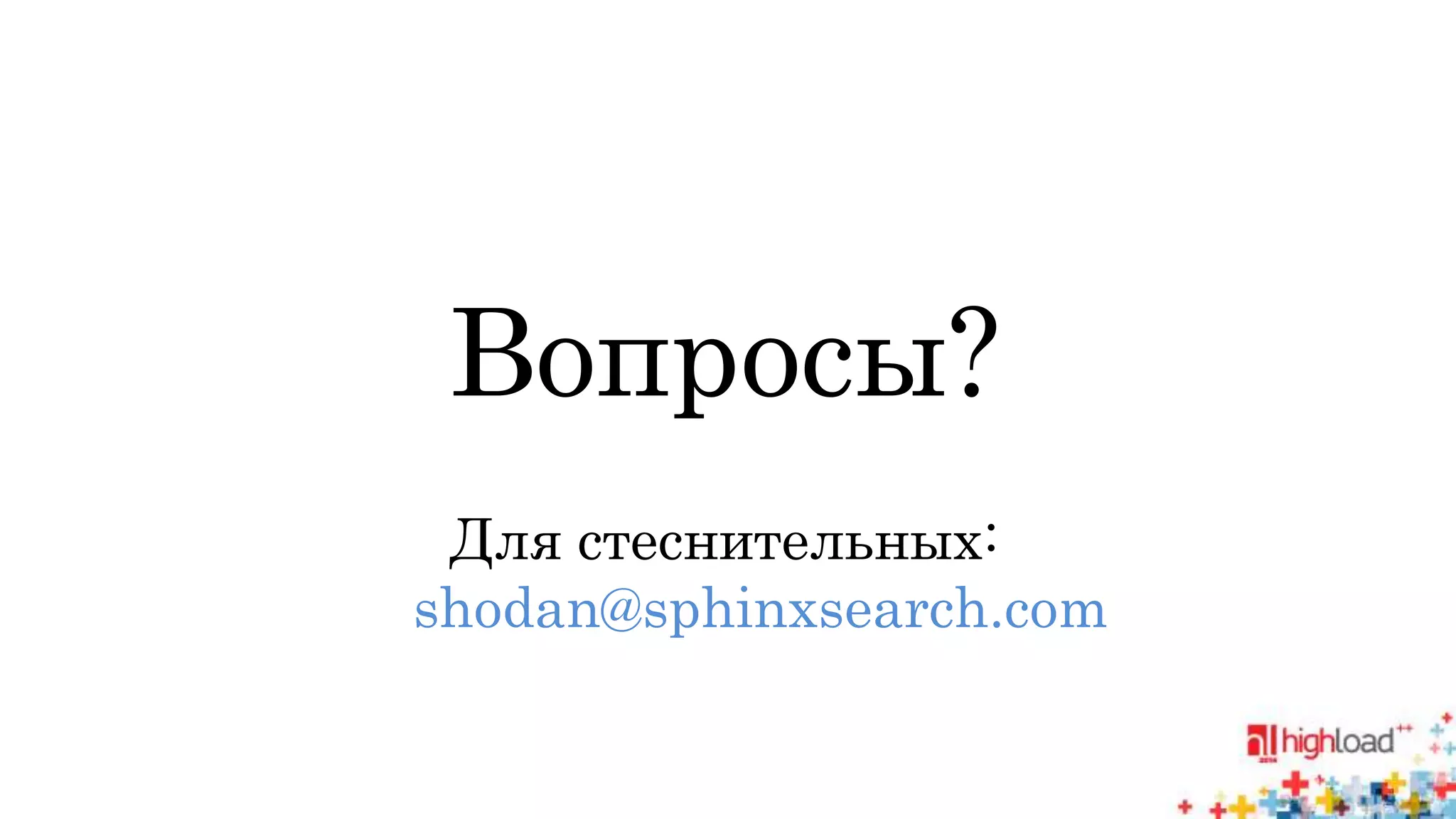 Вопросы? 
Для стеснительных: 
shodan@sphinxsearch.com 
