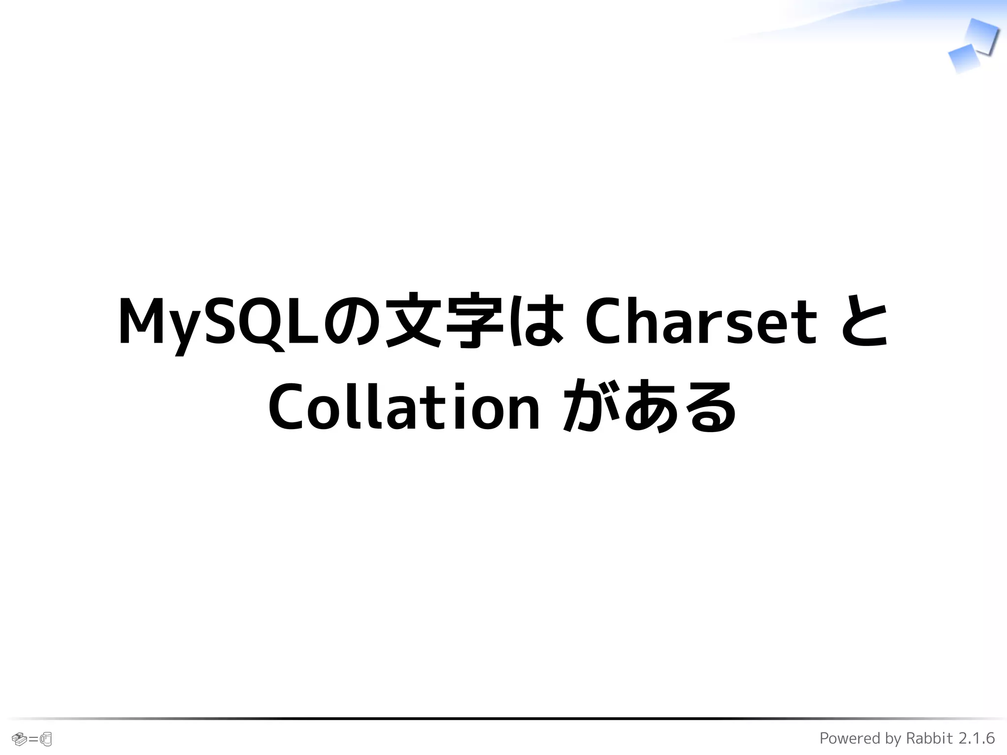 🍣=🍺 Powered by Rabbit 2.1.6
MySQLの文字は Charset と
Collation がある
 