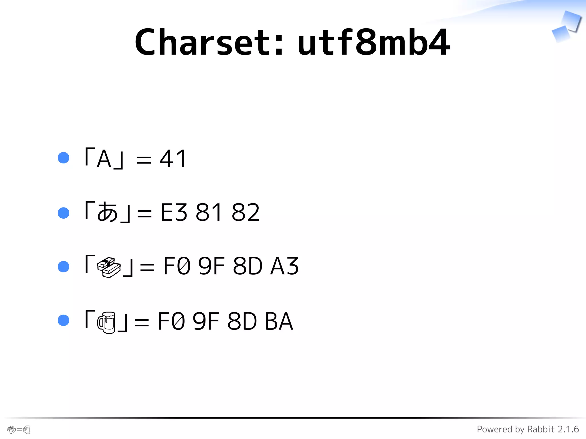 🍣=🍺 Powered by Rabbit 2.1.6
Charset: utf8mb4
「A」 = 41
「あ」= E3 81 82
「🍣」= F0 9F 8D A3
「🍺」= F0 9F 8D BA
 