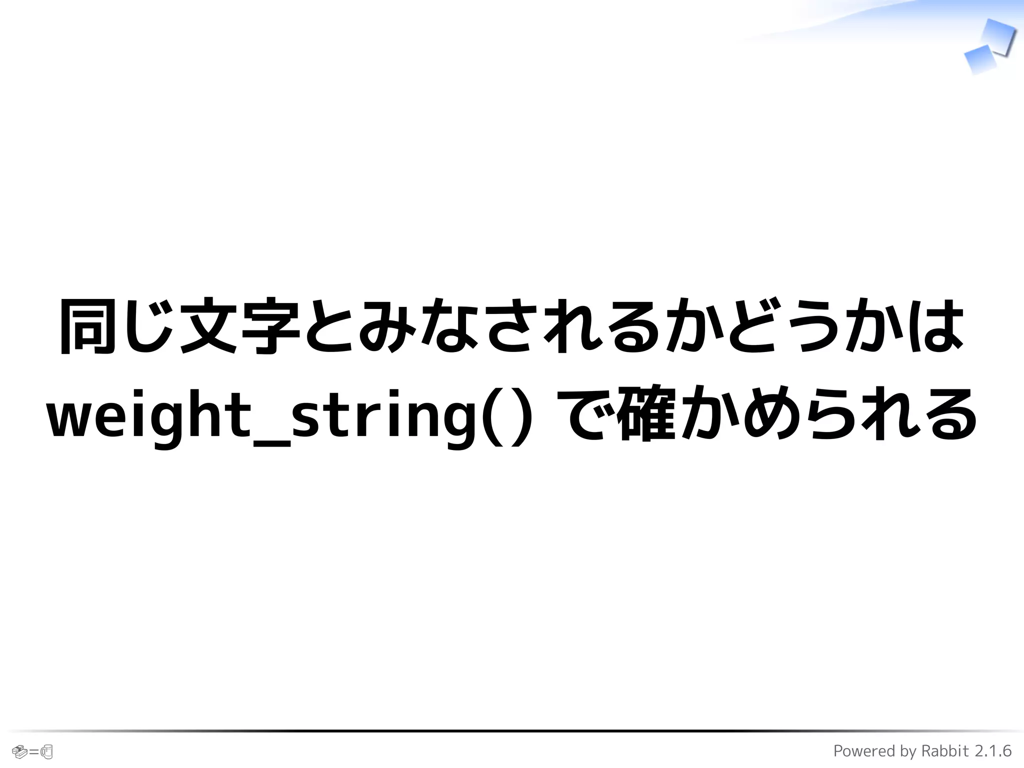 🍣=🍺 Powered by Rabbit 2.1.6
同じ文字とみなされるかどうかは
weight_string() で確かめられる
 