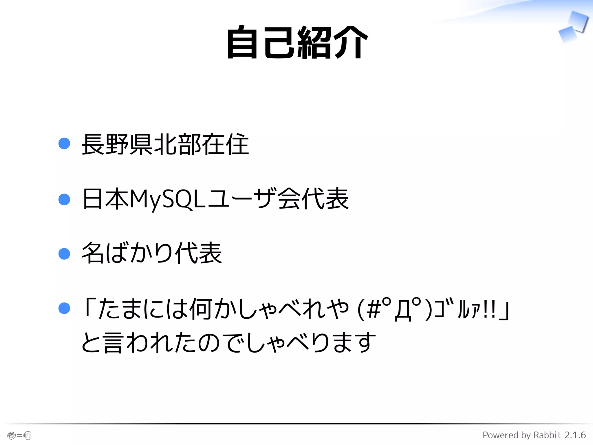 🍣=🍺 Powered by Rabbit 2.1.6
自己紹介
長野県北部在住
日本MySQLユーザ会代表
名ばかり代表
「たまには何かしゃべれや (#ﾟДﾟ)ｺﾞﾙｧ!!」
と言われたのでしゃべります
 