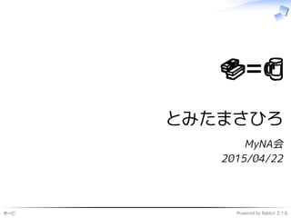 🍣=🍺 Powered by Rabbit 2.1.6
🍣=🍺
とみたまさひろ
MyNA会
2015/04/22
 