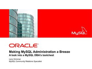 <Insert Picture Here>




Making MySQL Administration a Breeze
A look into a MySQL DBA's toolchest
Lenz Grimmer
MySQL Community Relations Specialist
 