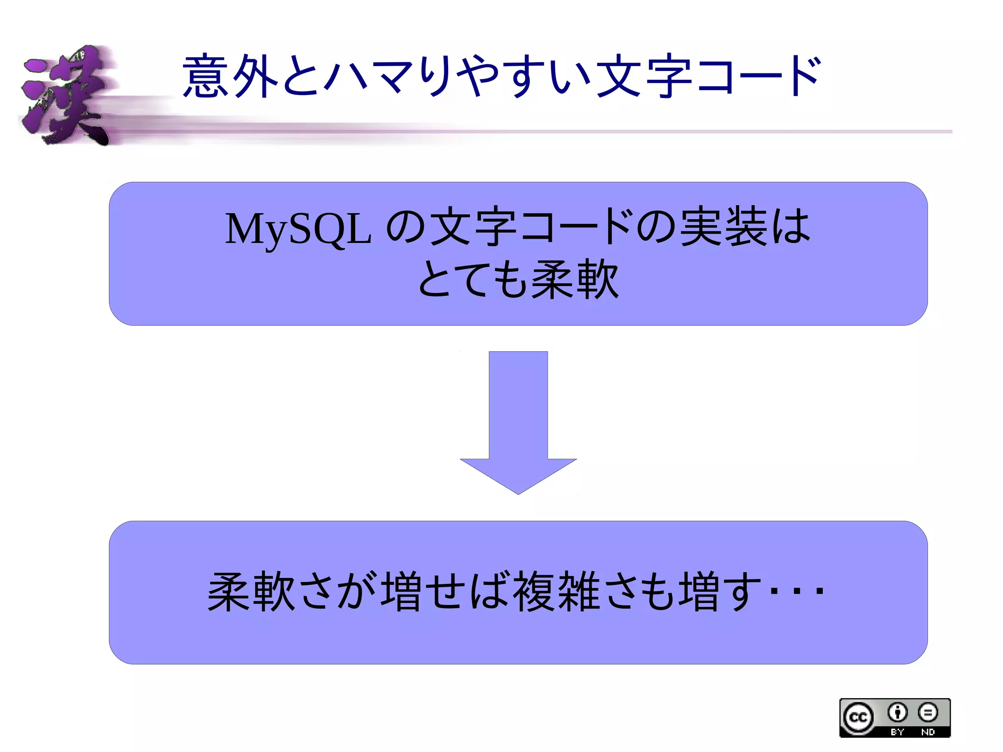 意外とハマりやすい文字コード
MySQL の文字コードの実装は
とても柔軟

柔軟さが増せば複雑さも増す・・・

 